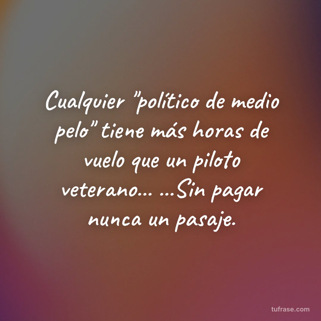 Cualquier "político de medio pelo" tiene más horas de vuelo que un piloto veterano... ...Sin pagar nunca un pasaje.