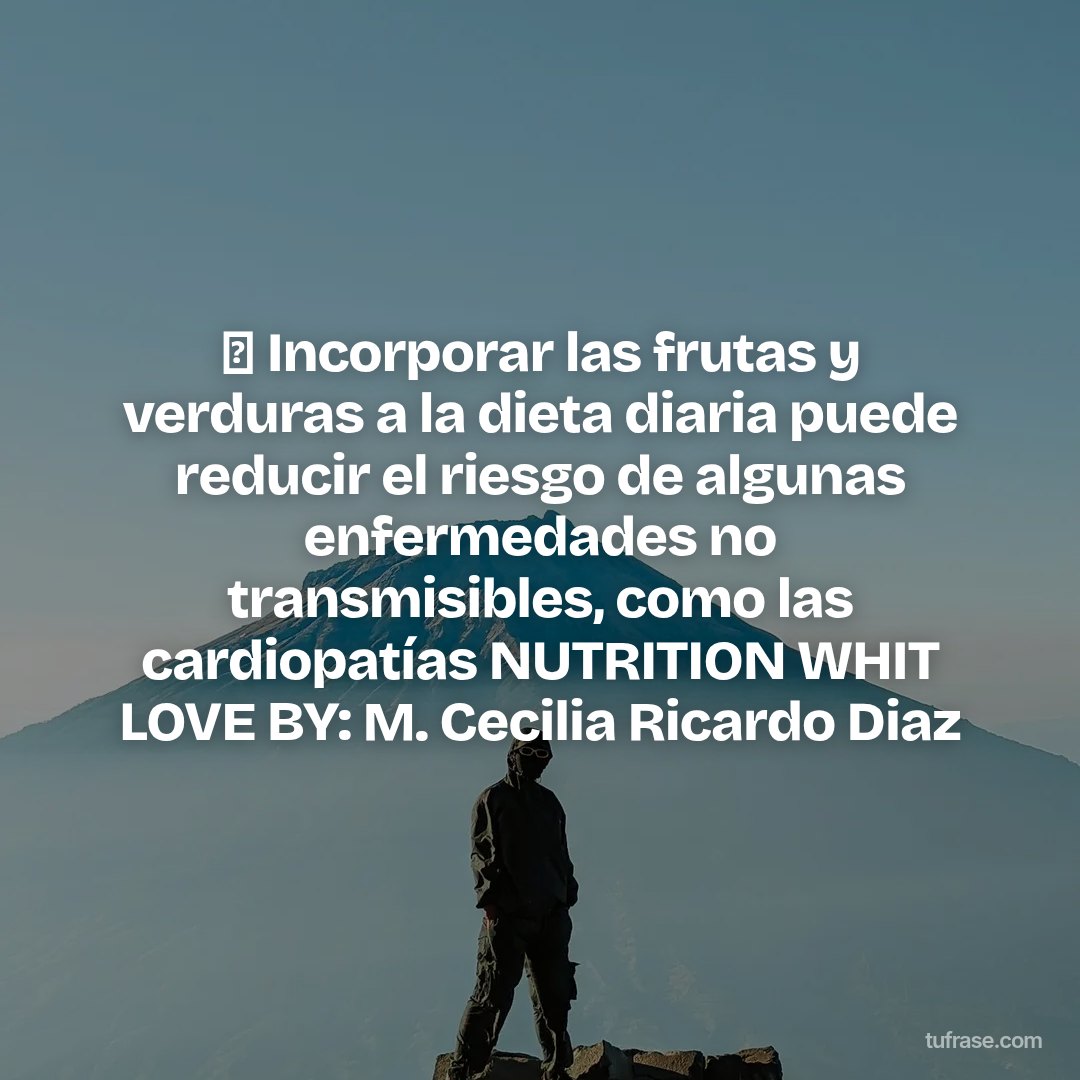  Incorporar las frutas y verduras a la dieta diaria puede reducir el riesgo de algunas enfermedades no transmisibles, como las cardiopatías NUTRITION WHIT LOVE BY: M. Cecilia Ricardo Diaz