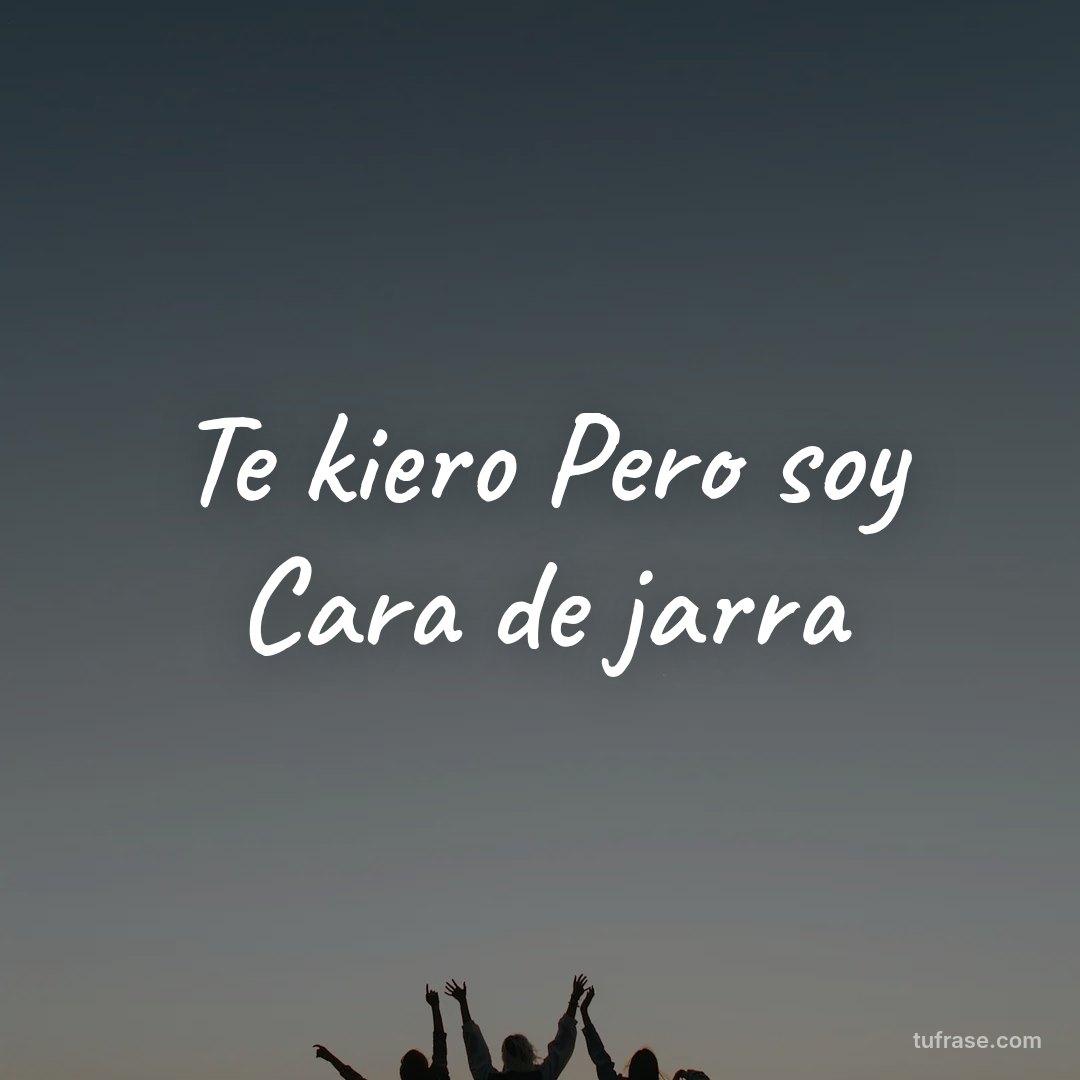 Te kiero Pero soy Cara de jarra
