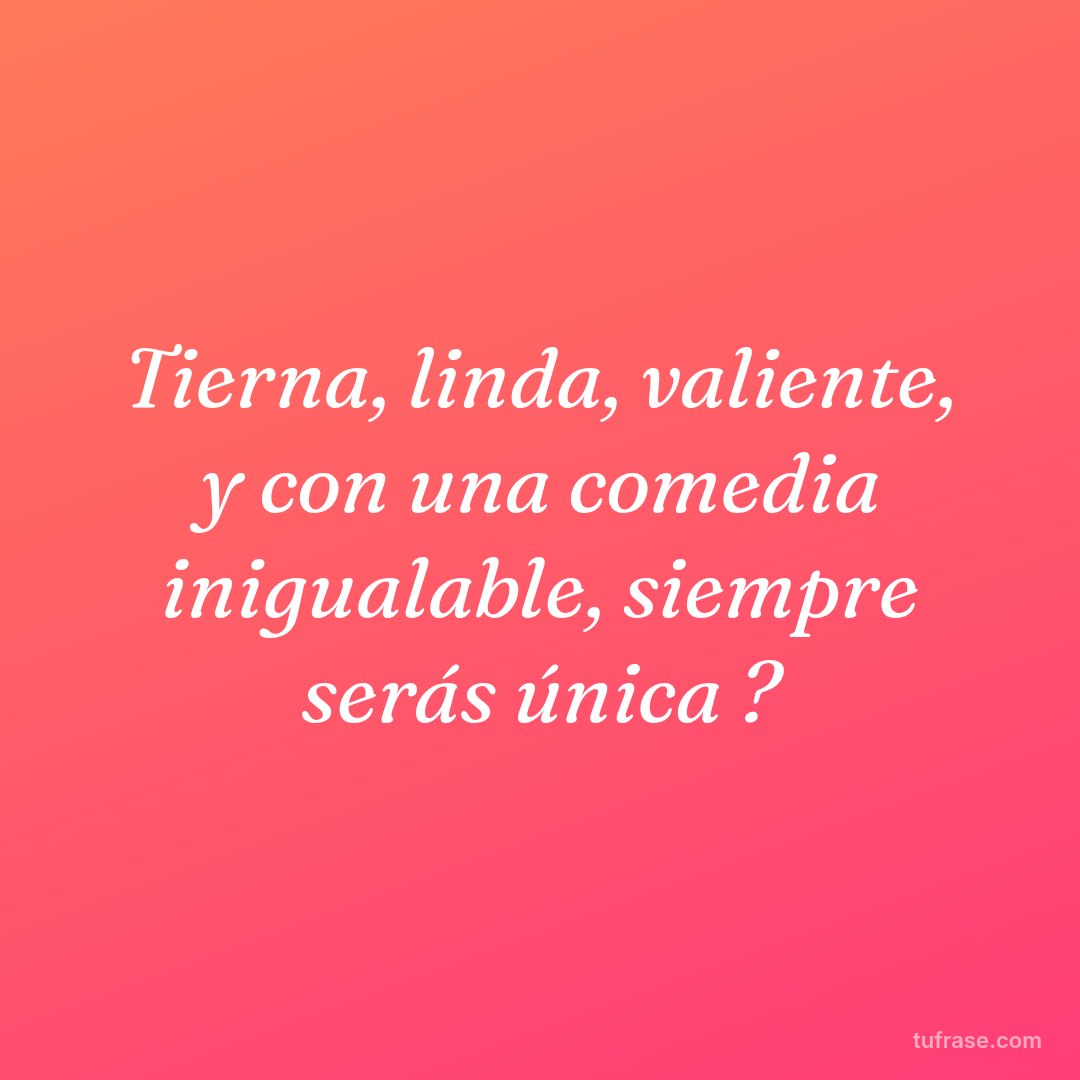 Tierna, linda, valiente, y con una comedia inigualable, siempre serás única ?