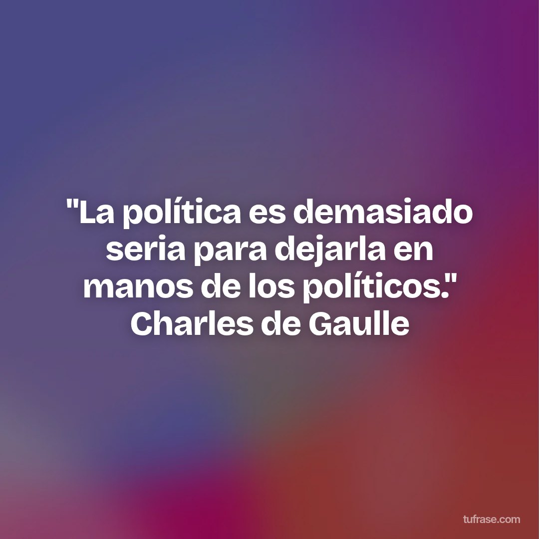 "La política es demasiado seria para dejarla en manos de los políticos." Charles de Gaulle