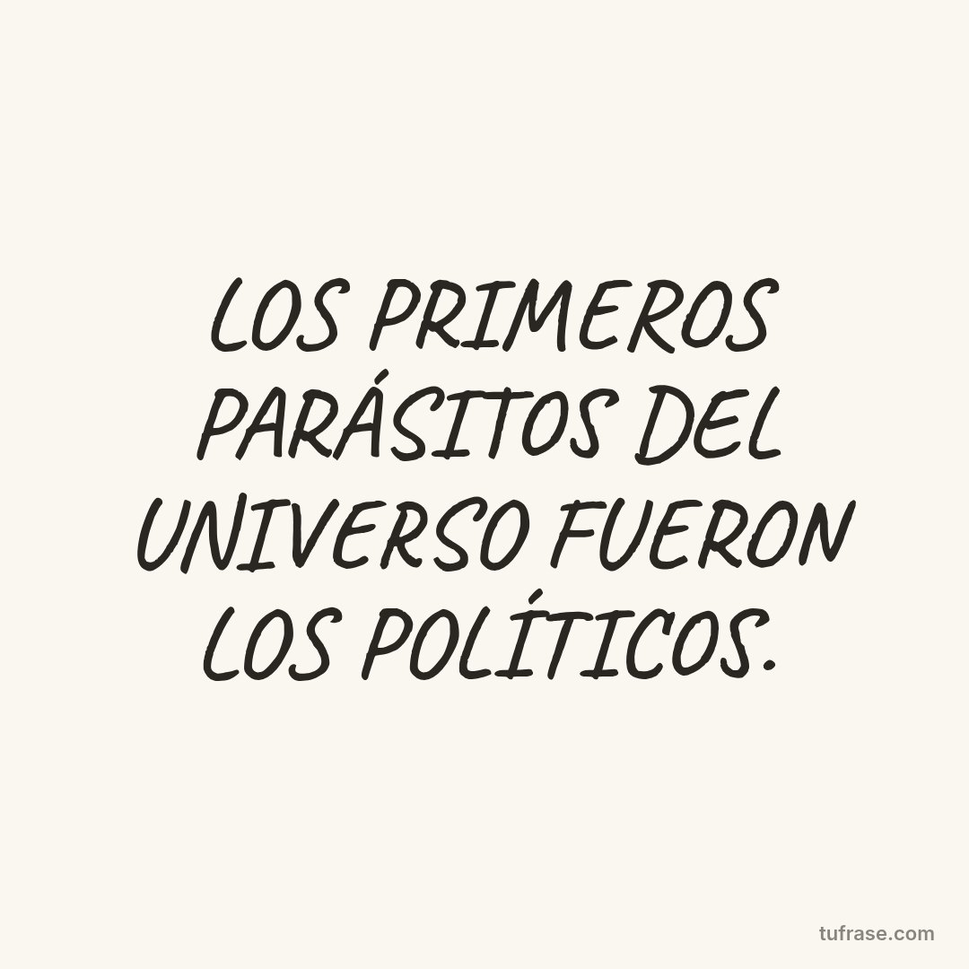LOS PRIMEROS PARÁSITOS DEL UNIVERSO FUERON LOS POLÍTICOS.