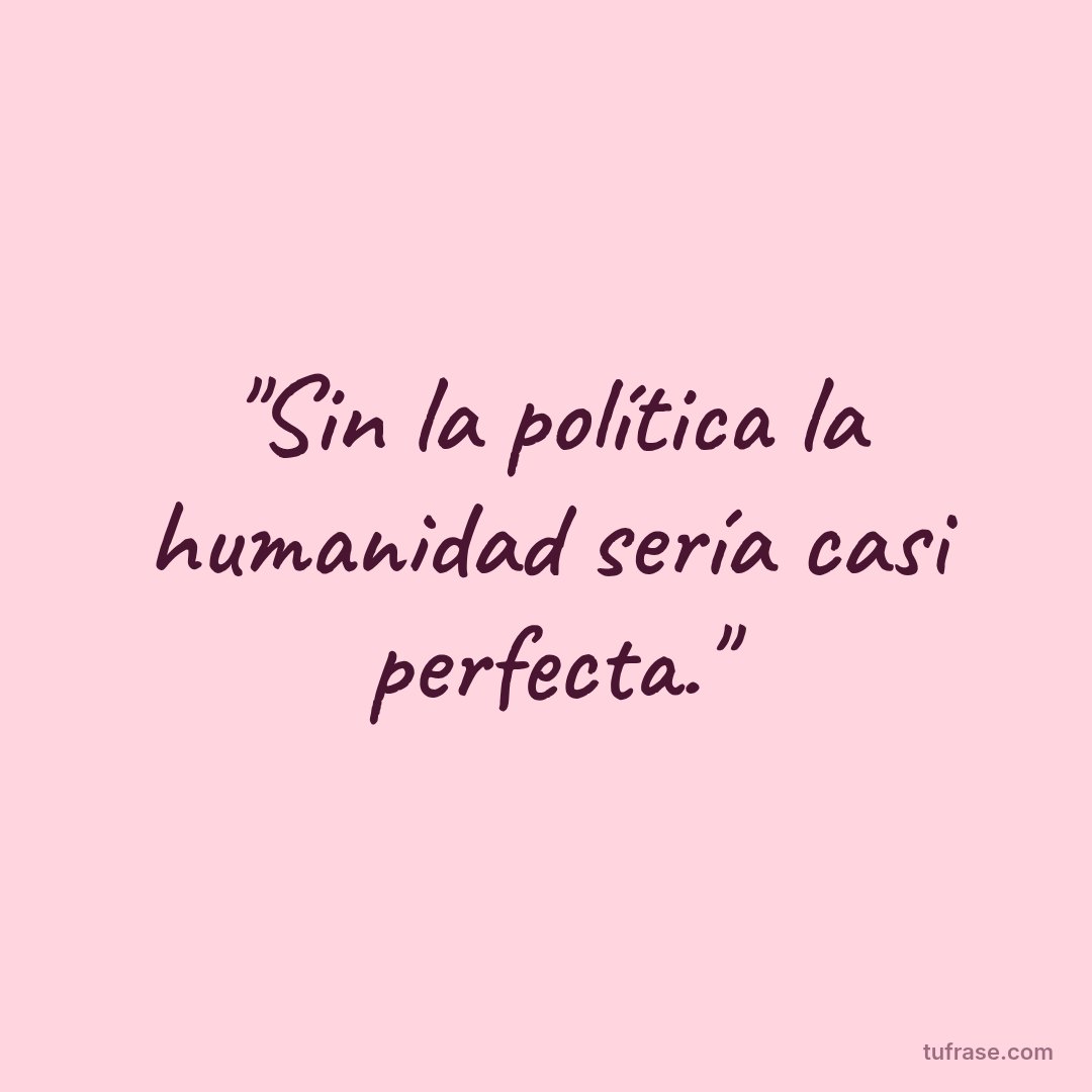 "Sin la política la humanidad sería casi perfecta."