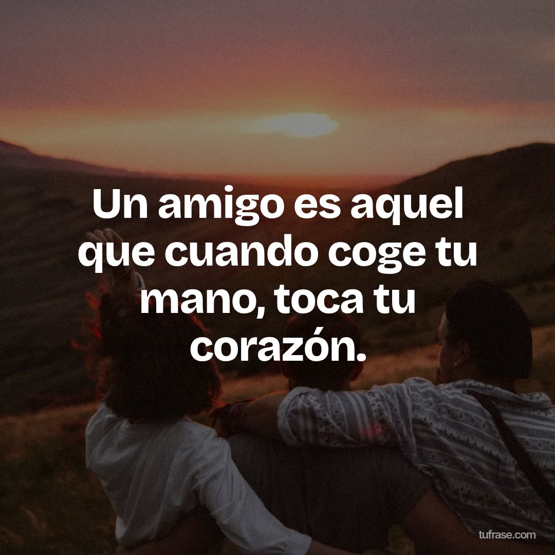 Un amigo es aquel que cuando coge tu mano, toca tu corazón.
