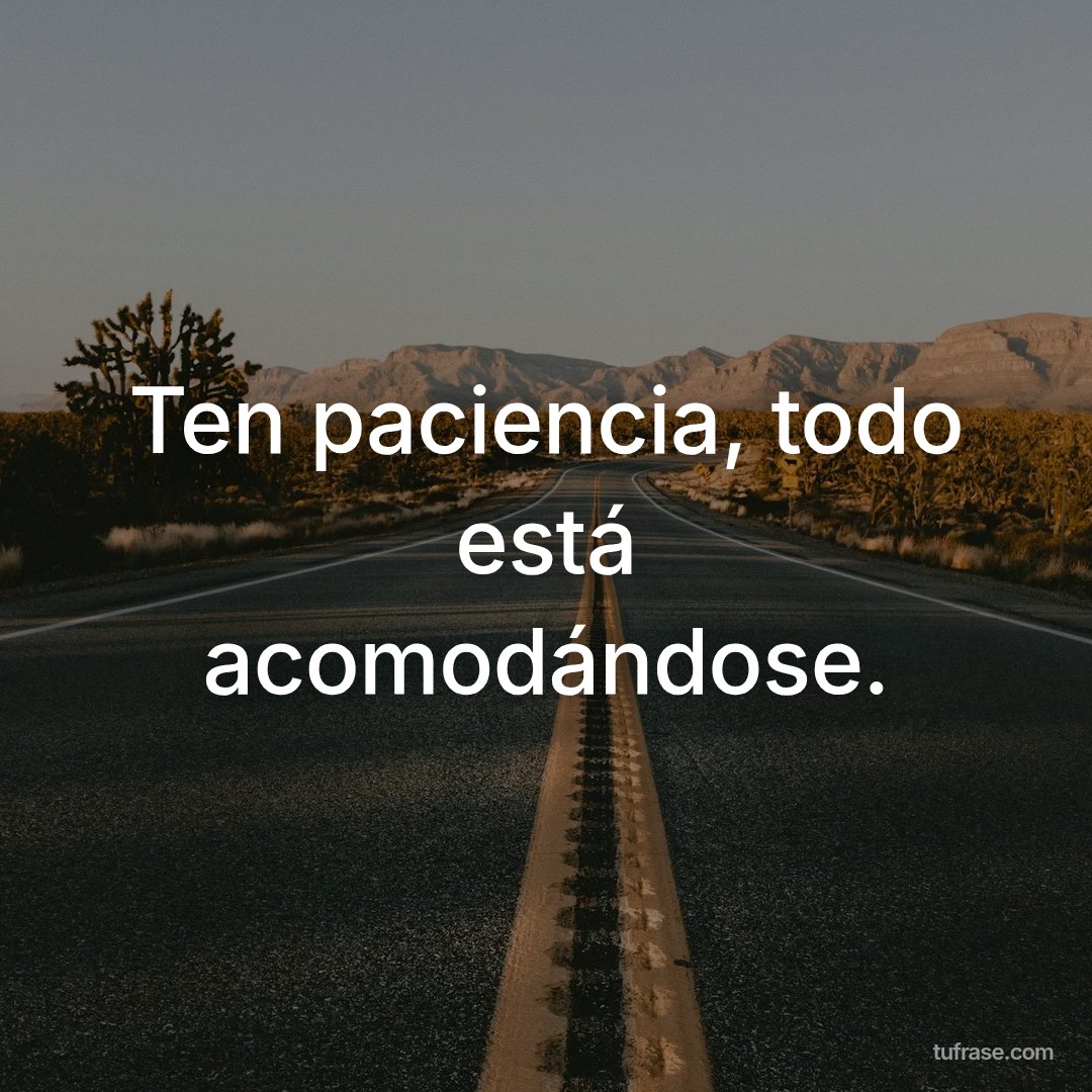 Ten paciencia, todo está acomodándose.