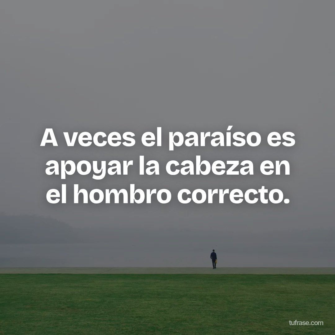 A veces el paraíso es apoyar la cabeza en el hombro correcto.