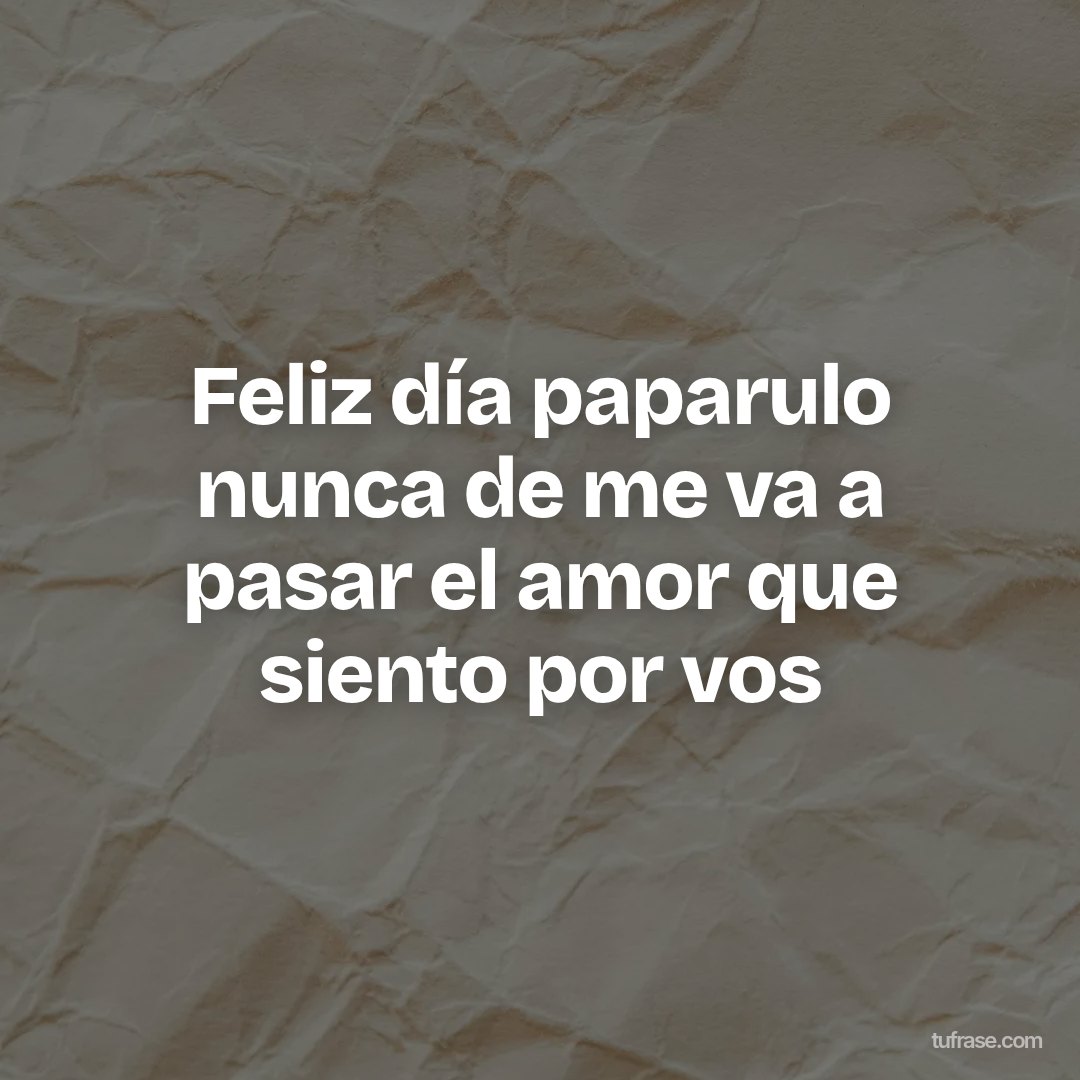 Feliz día paparulo nunca de me va a pasar el amor que siento por vos