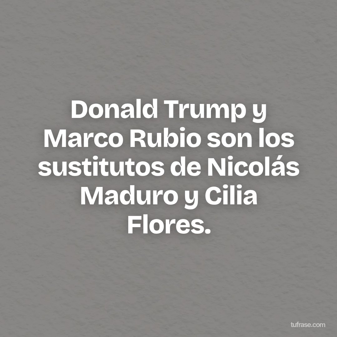 Donald Trump y Marco Rubio son los sustitutos de Nicolás Maduro y Cilia Flores.