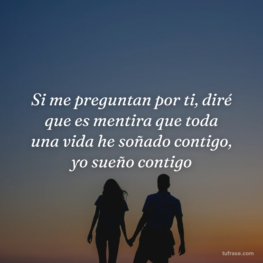 Si me preguntan por ti, diré que es mentira que toda una vida he soñado contigo, yo sueño contigo