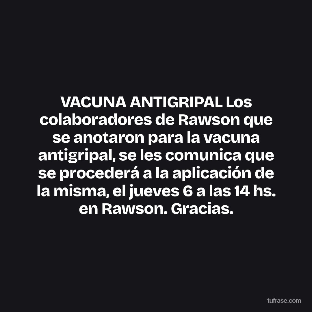 VACUNA ANTIGRIPAL Los colaboradores de Rawson que se anotaron para la vacuna antigripal, se les comunica que se procederá a la aplicación de la misma, el jueves 6 a las 14 hs. en Rawson. Gracias.
