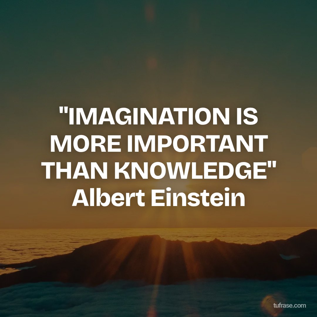 "IMAGINATION IS MORE IMPORTANT THAN KNOWLEDGE" Albert Einstein