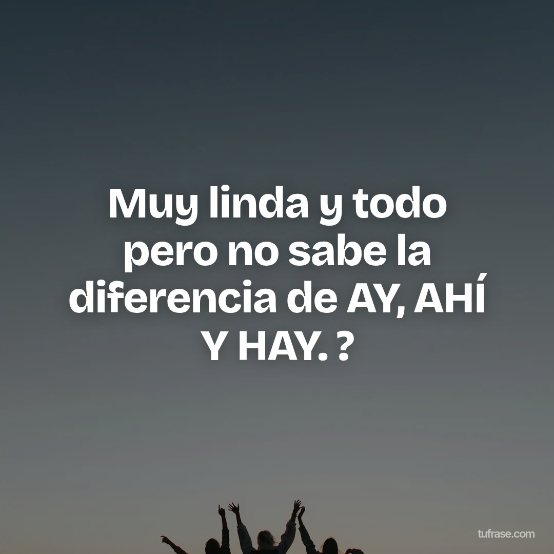 Muy linda y todo pero no sabe la diferencia de AY, AHÍ Y HAY. ?
