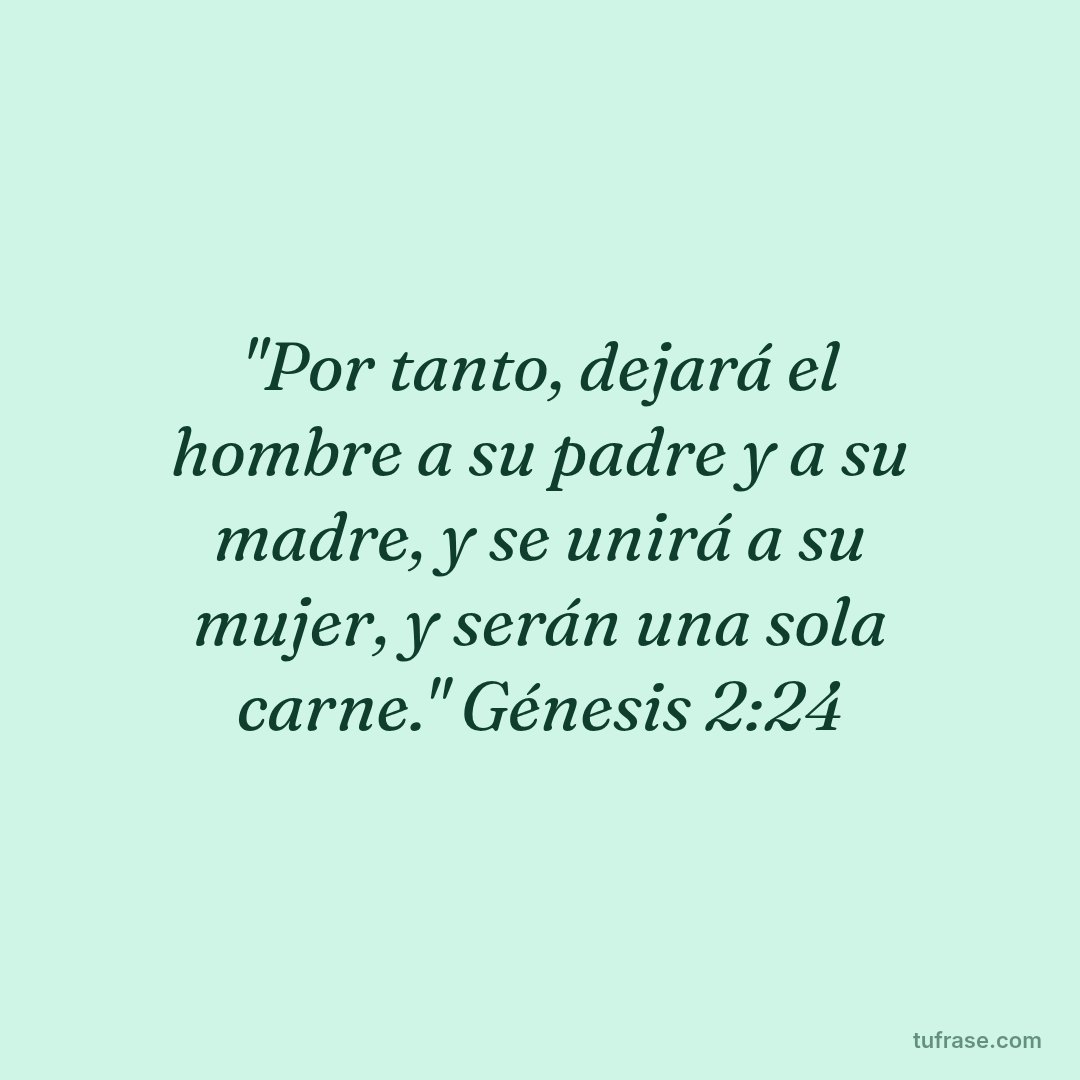 "Por tanto, dejará el hombre a su padre y a su madre, y se unirá a su mujer, y serán una sola carne." Génesis 2:24
