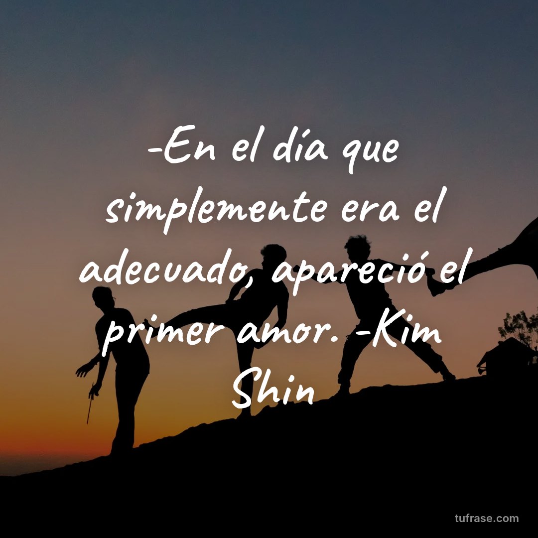 -En el día que simplemente era el adecuado, apareció el primer amor. -Kim Shin
