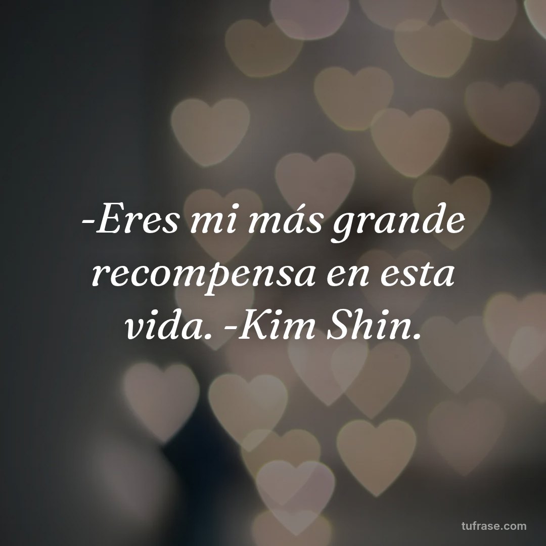 -Eres mi más grande recompensa en esta vida. -Kim Shin.