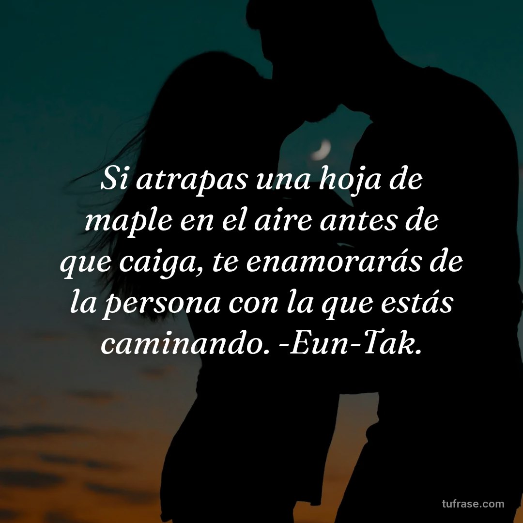 Si atrapas una hoja de maple en el aire antes de que caiga, te enamorarás de la persona con la que estás caminando. -Eun-Tak.
