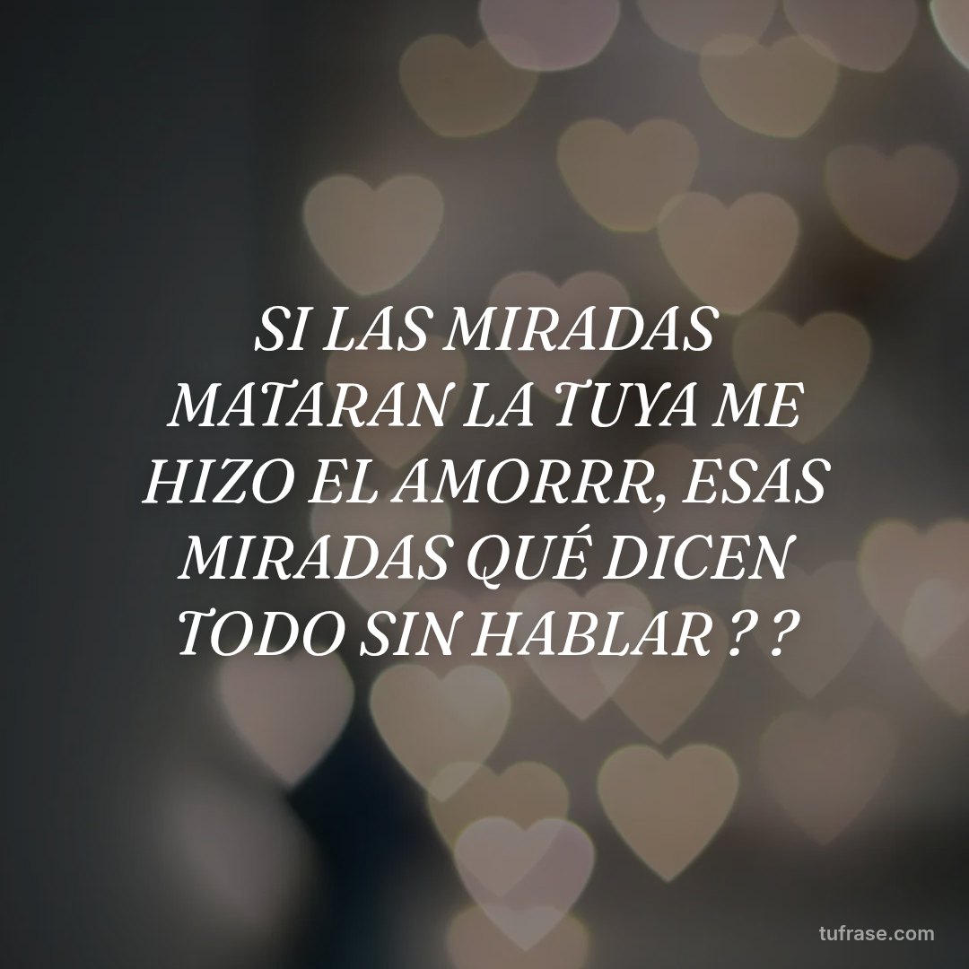 SI LAS MIRADAS MATARAN LA TUYA ME HIZO EL AMORRR, ESAS MIRADAS QUÉ DICEN TODO SIN HABLAR ? ?