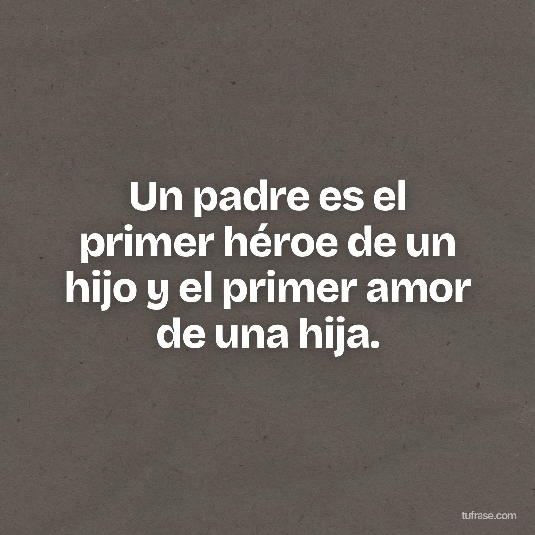 Un padre es el primer héroe de un hijo y el primer amor de una hija.
