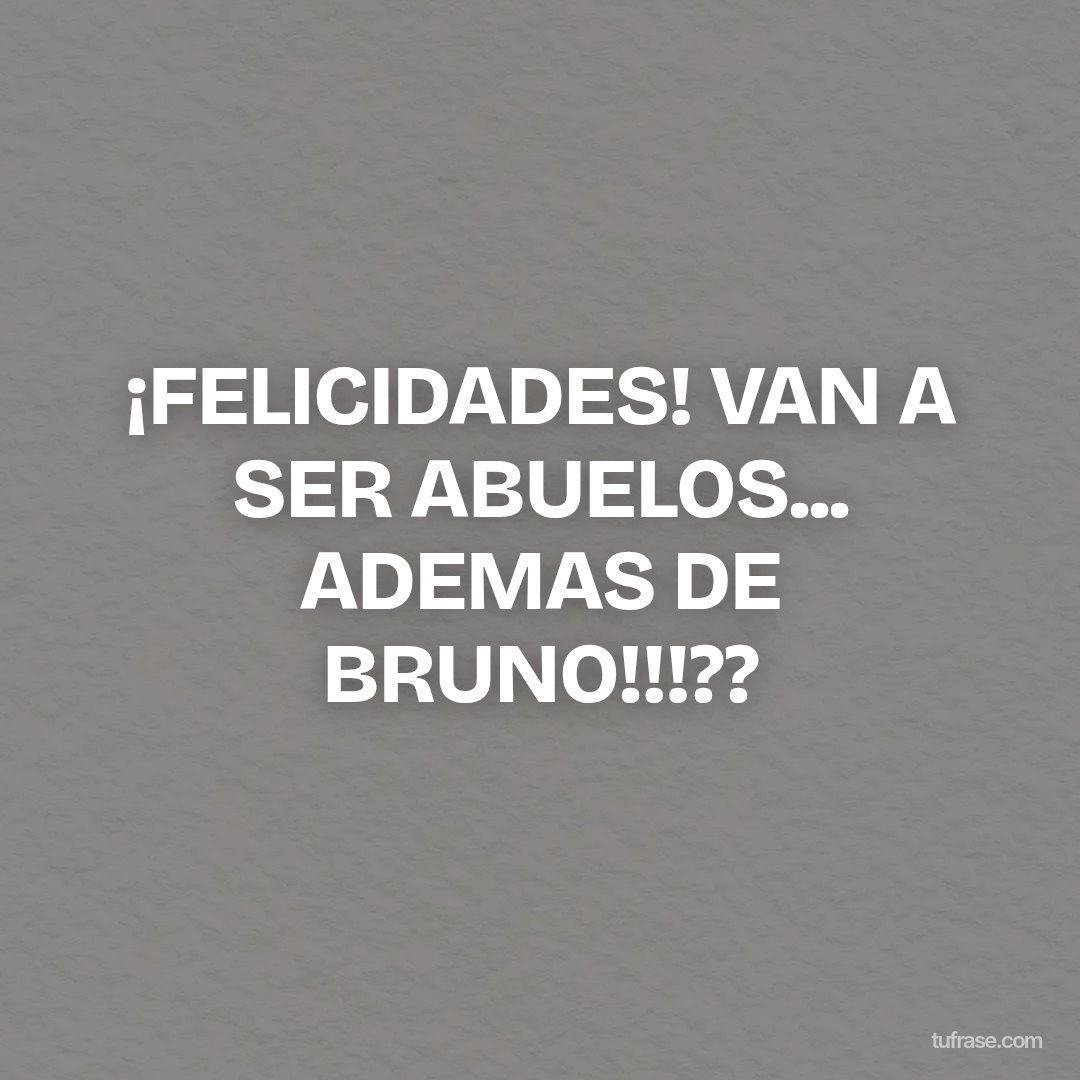 ¡FELICIDADES! VAN A SER ABUELOS... ADEMAS DE BRUNO!!!??