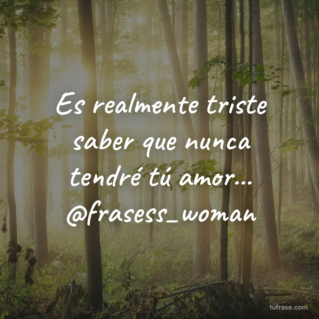 Es realmente triste saber que nunca tendré tú amor... @frasess_woman