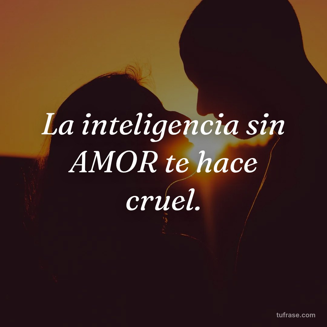 La inteligencia sin AMOR te hace cruel.