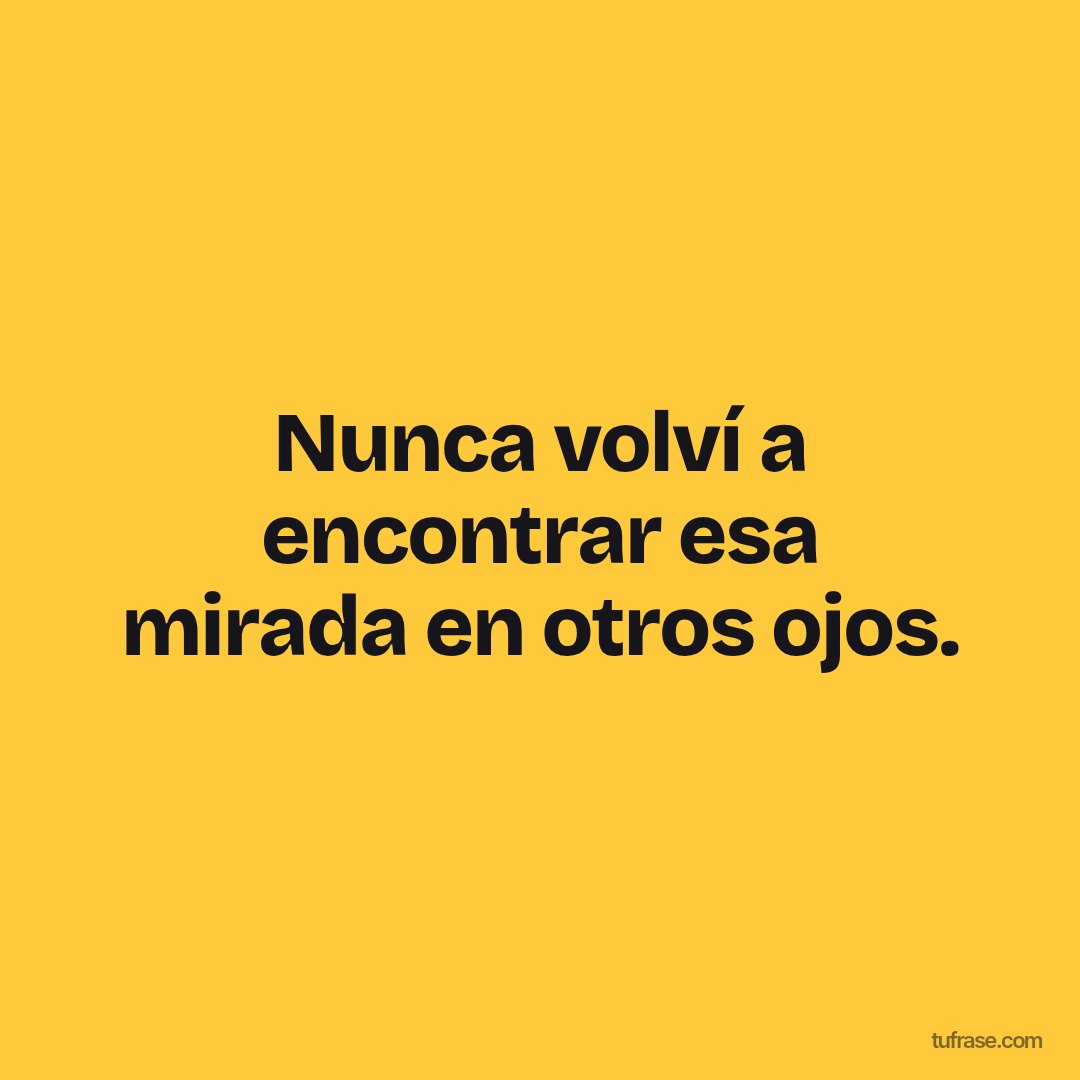 Nunca volví a encontrar esa mirada en otros ojos.