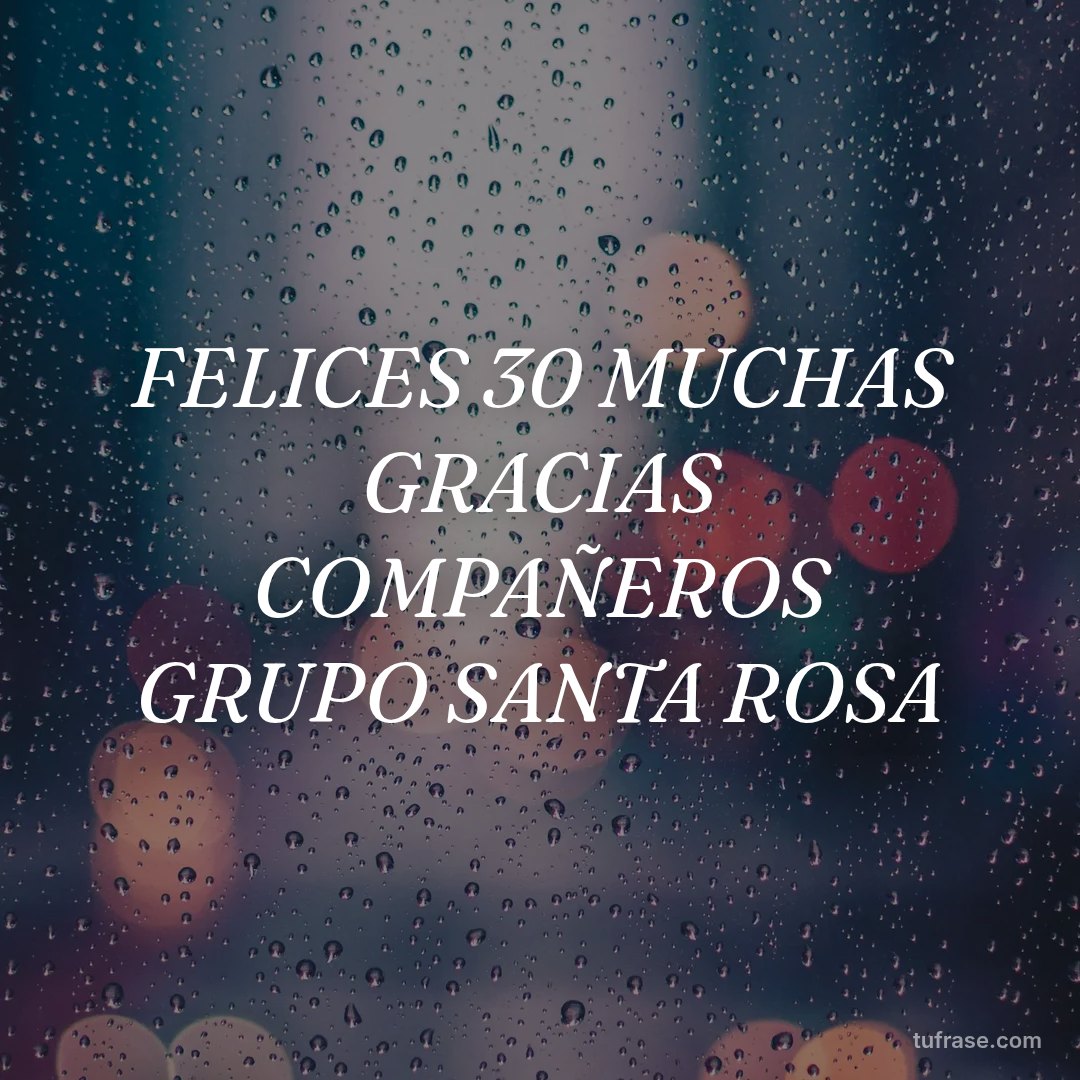 FELICES 30 MUCHAS GRACIAS COMPAÑEROS GRUPO SANTA ROSA