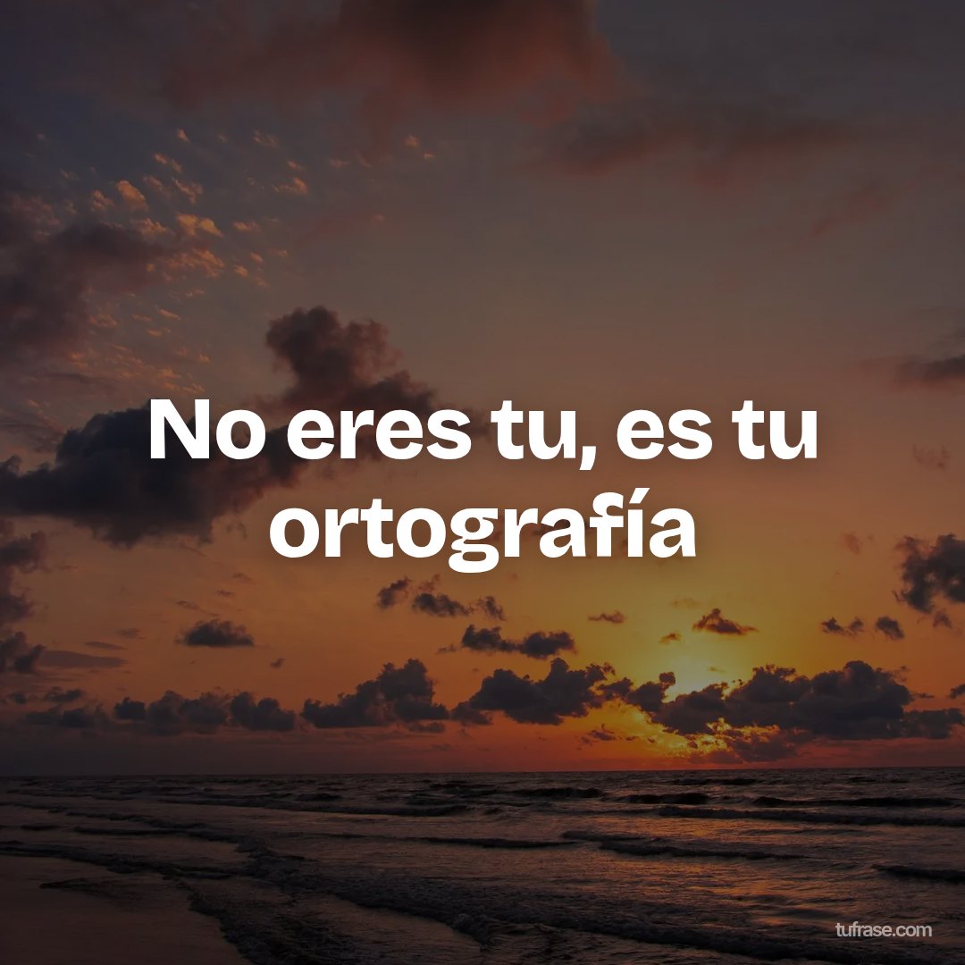 No eres tu, es tu ortografía