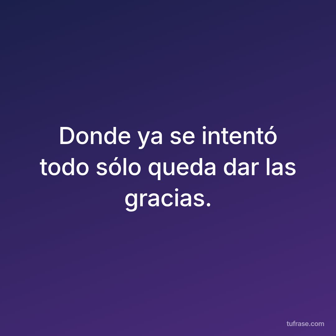 Donde ya se intentó todo sólo queda dar las gracias.