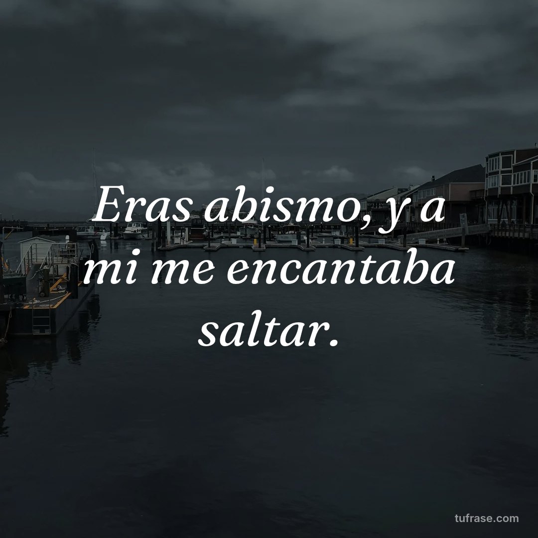 Eras abismo, y a mi me encantaba saltar.