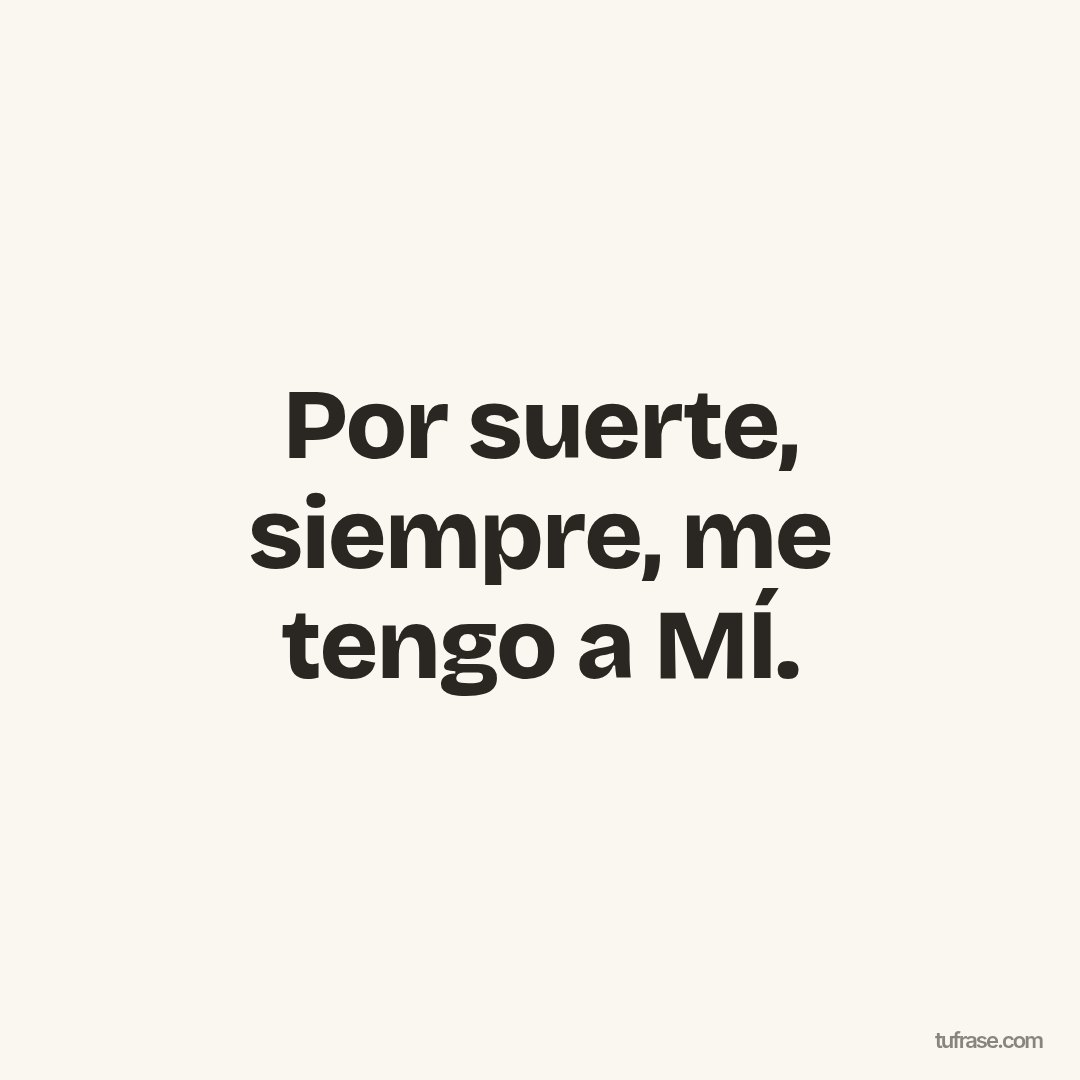 Por suerte, siempre, me tengo a MÍ.