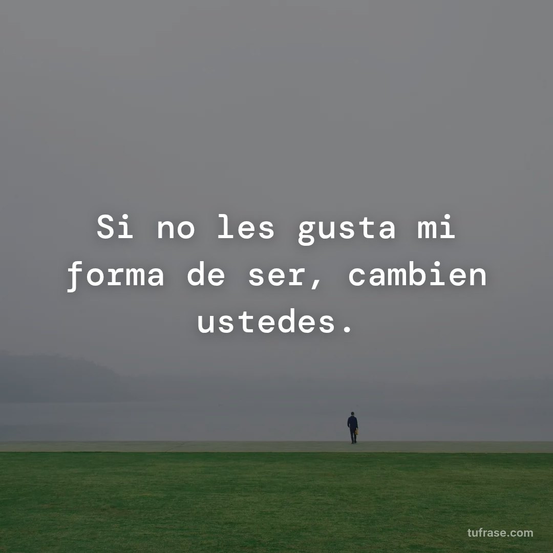 Si no les gusta mi forma de ser, cambien ustedes.