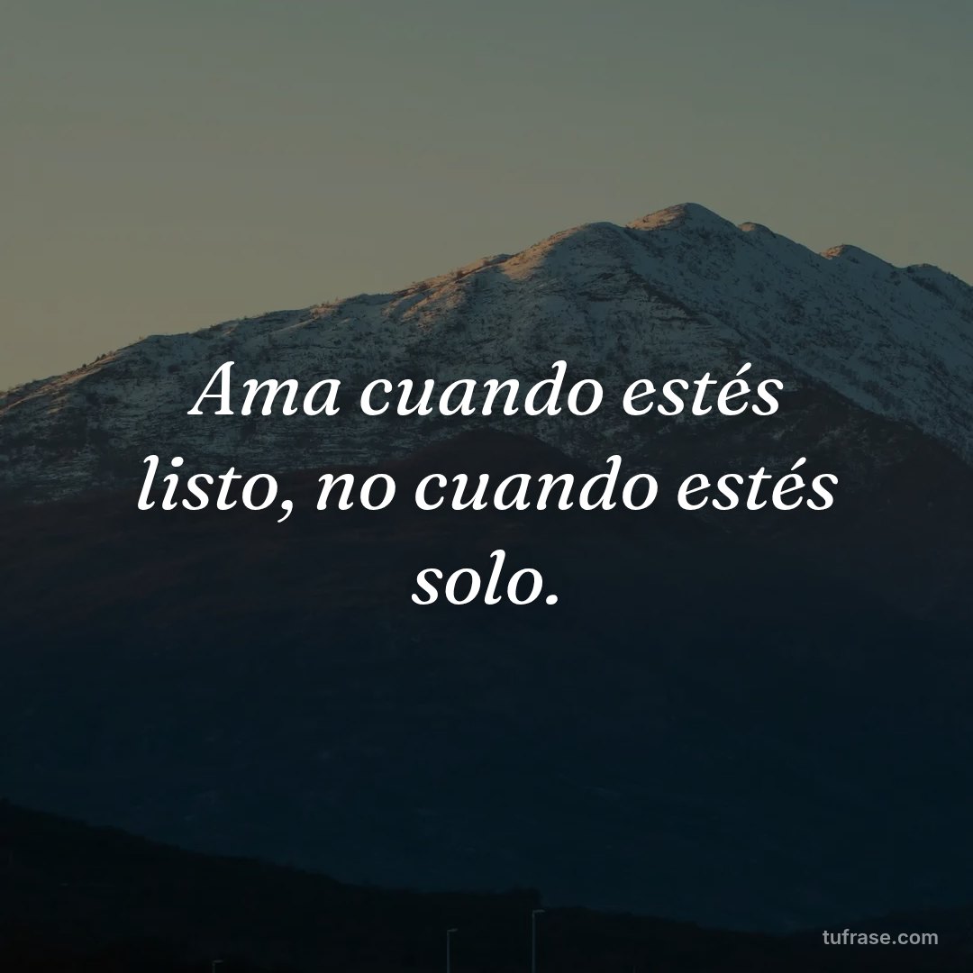 Ama cuando estés listo, no cuando estés solo.