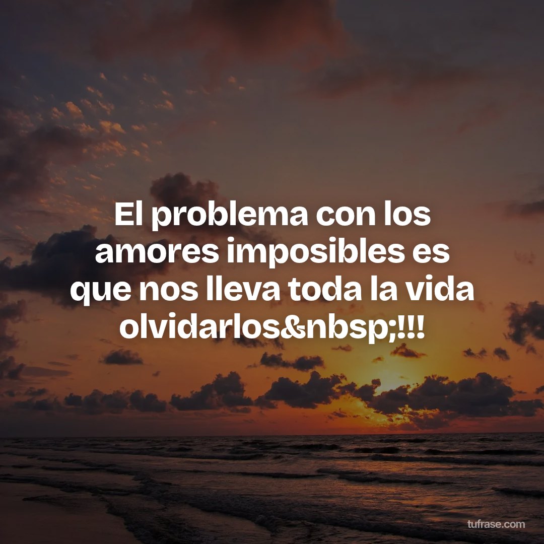 El problema con los amores imposibles es que nos lleva toda la vida olvidarlos&nbsp;!!!