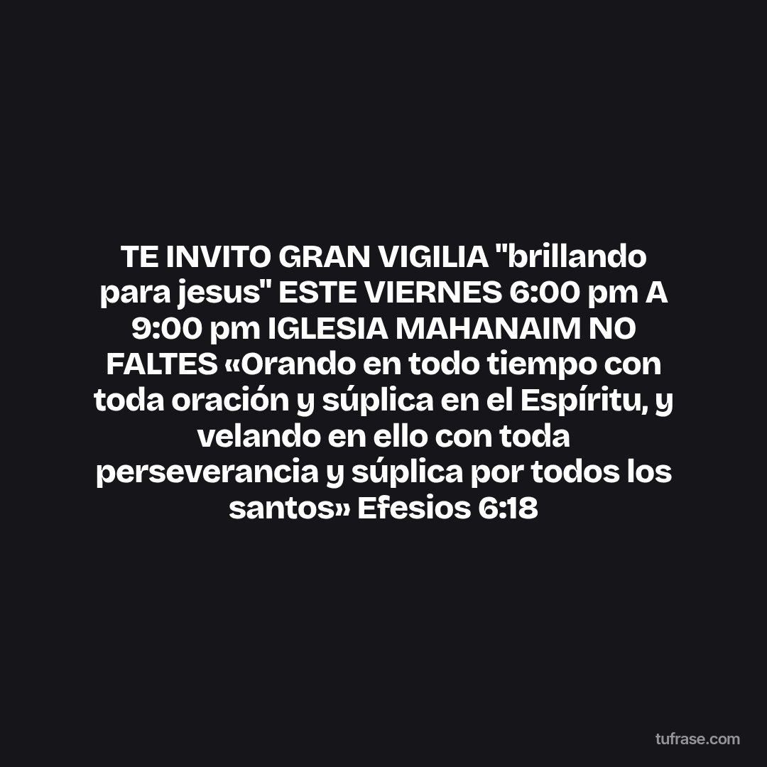 TE INVITO GRAN VIGILIA "brillando para jesus" ESTE VIERNES 6:00 pm A 9:00 pm IGLESIA MAHANAIM NO FALTES «Orando en todo tiempo con toda oración y súplica en el Espíritu, y velando en ello con toda perseverancia y súplica por todos los santos» Efesios 6:18