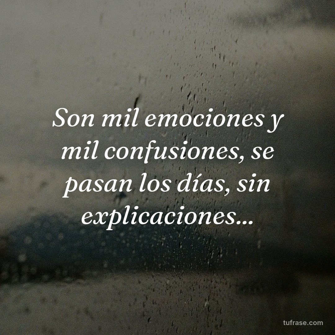 Son mil emociones y mil confusiones, se pasan los días, sin explicaciones...