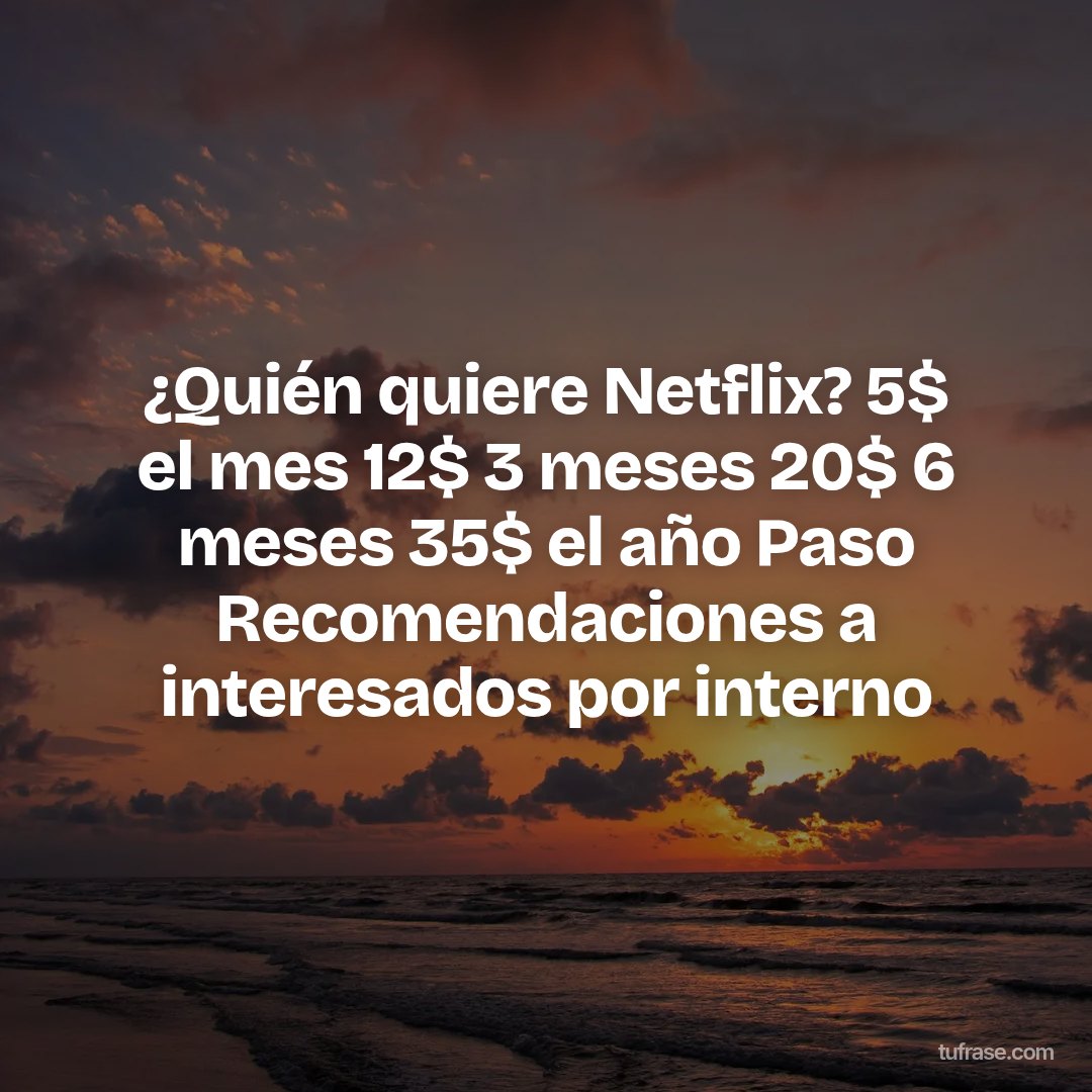 ¿Quién quiere Netflix? 5$ el mes 12$ 3 meses 20$ 6 meses 35$ el año Paso Recomendaciones a interesados por interno