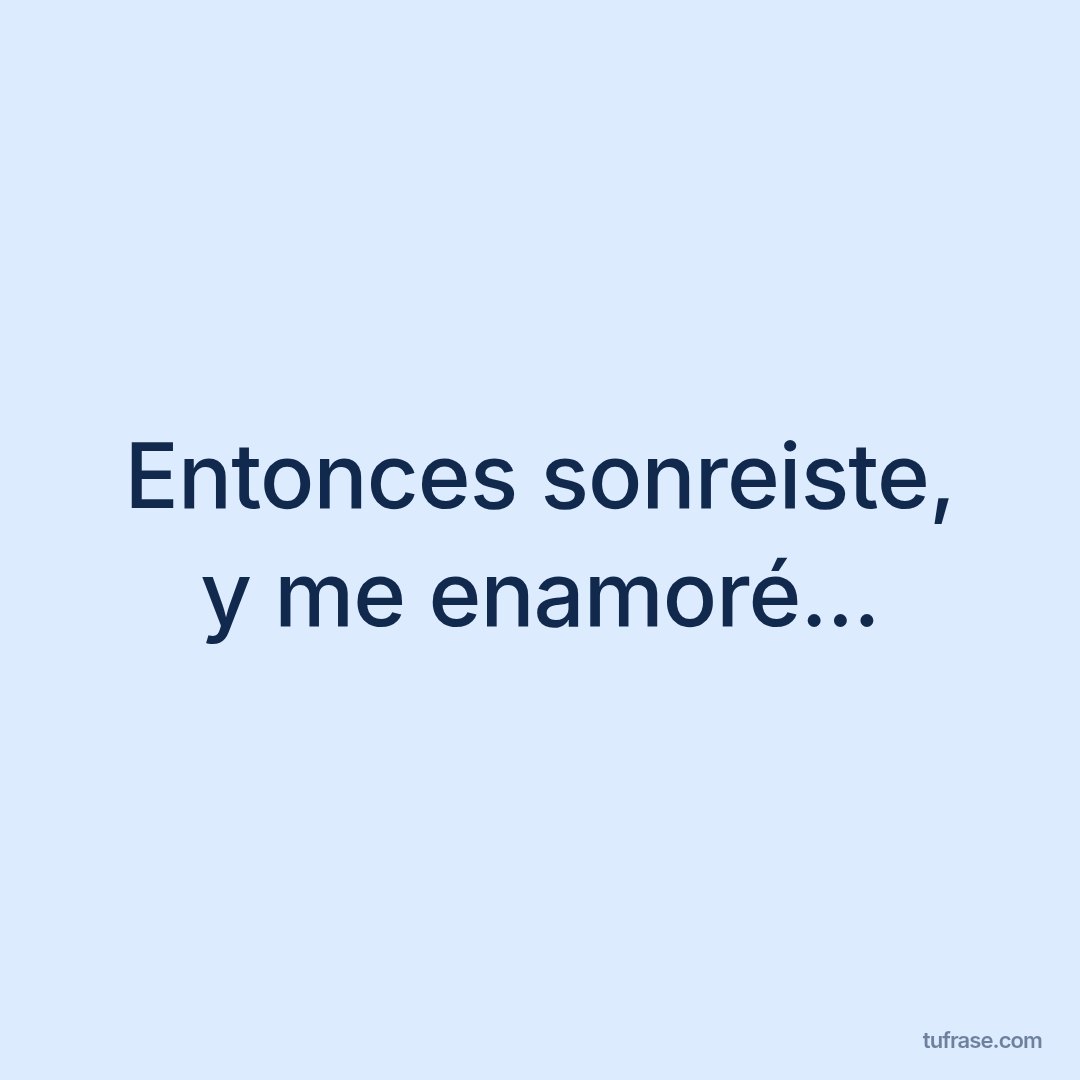 Entonces sonreiste, y me enamoré...