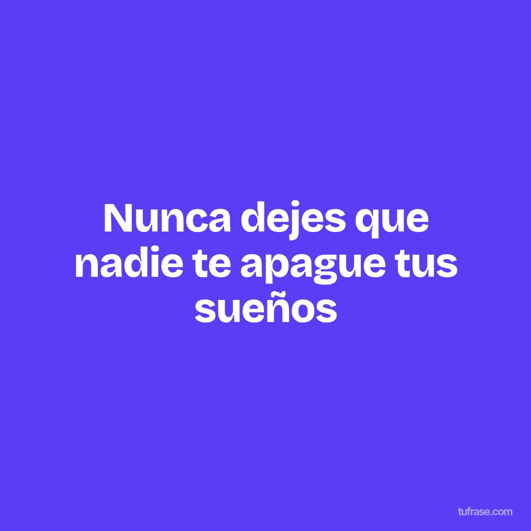 Nunca dejes que nadie te apague tus sueños