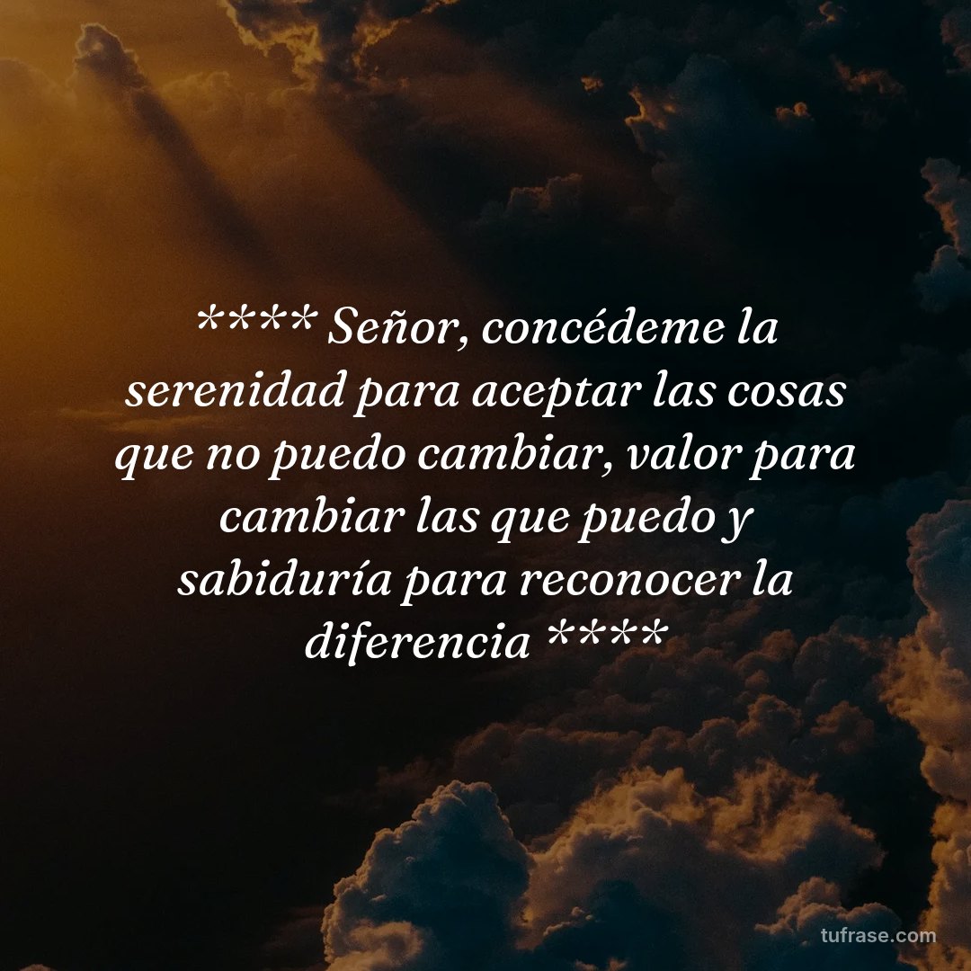 ​**** Señor, concédeme la serenidad para aceptar las cosas que no puedo cambiar, valor para cambiar las que puedo y sabiduría para reconocer la diferencia ****