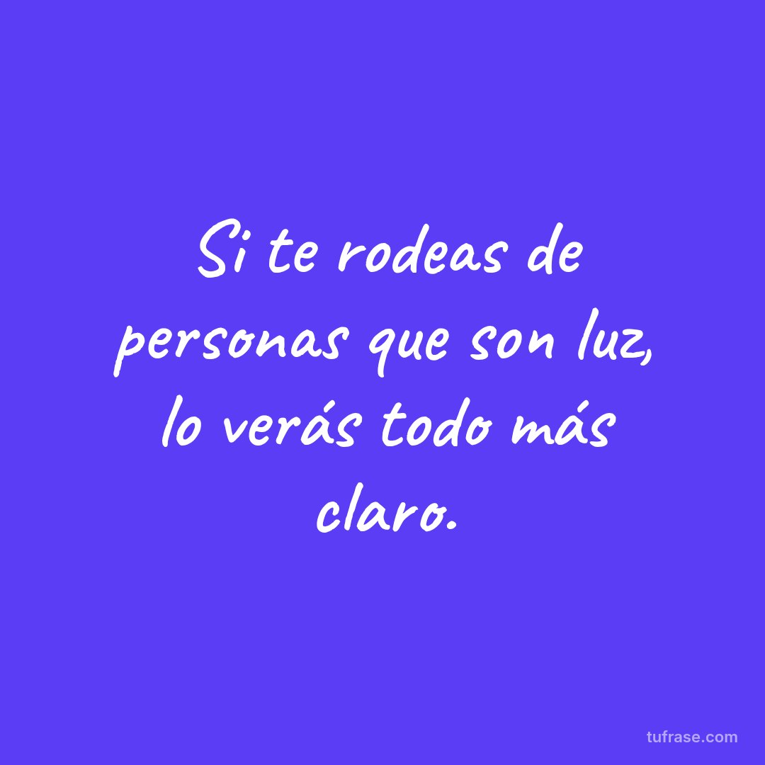 Si te rodeas de personas que son luz, lo verás todo más claro.