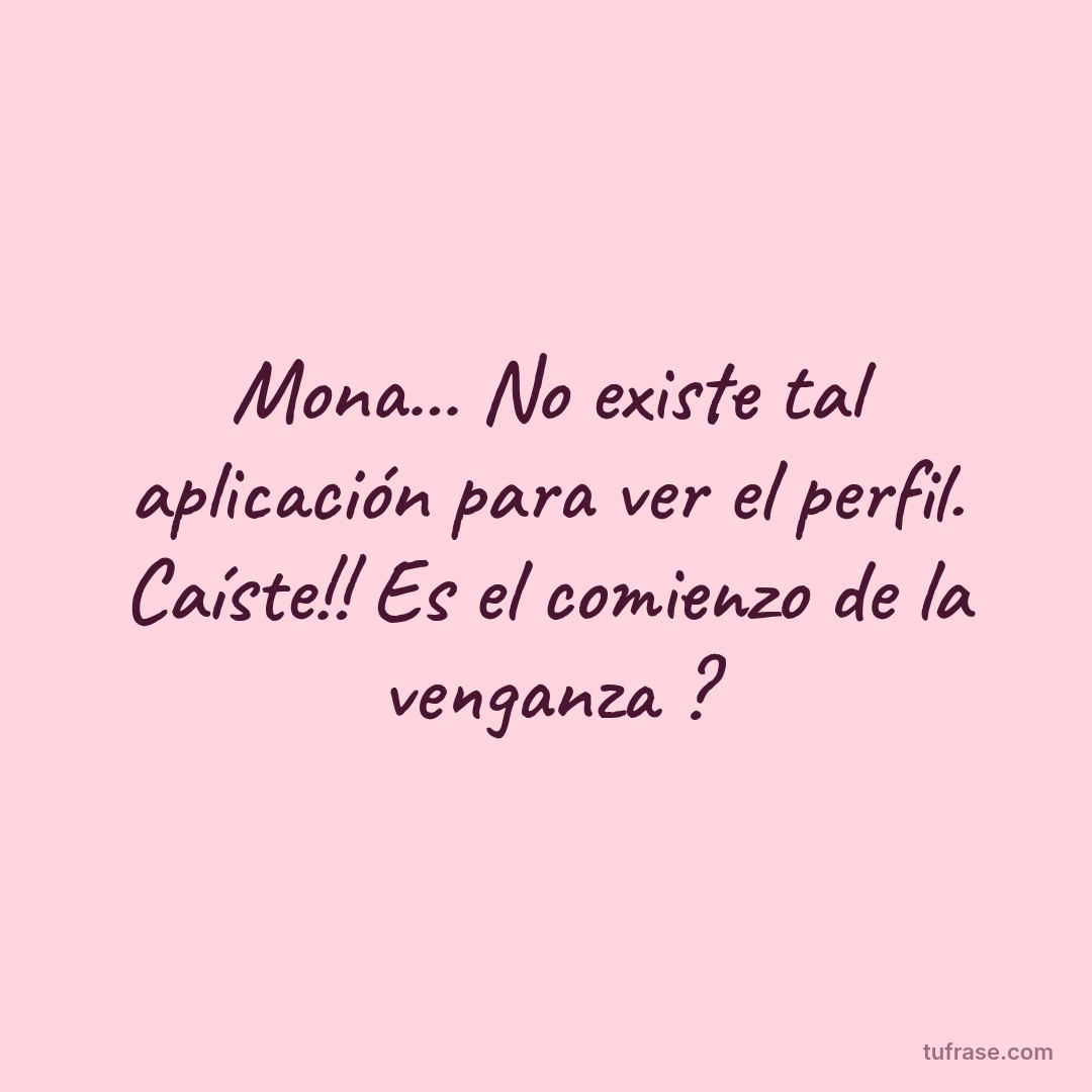 Mona... No existe tal aplicación para ver el perfil. Caíste!! Es el comienzo de la venganza ?