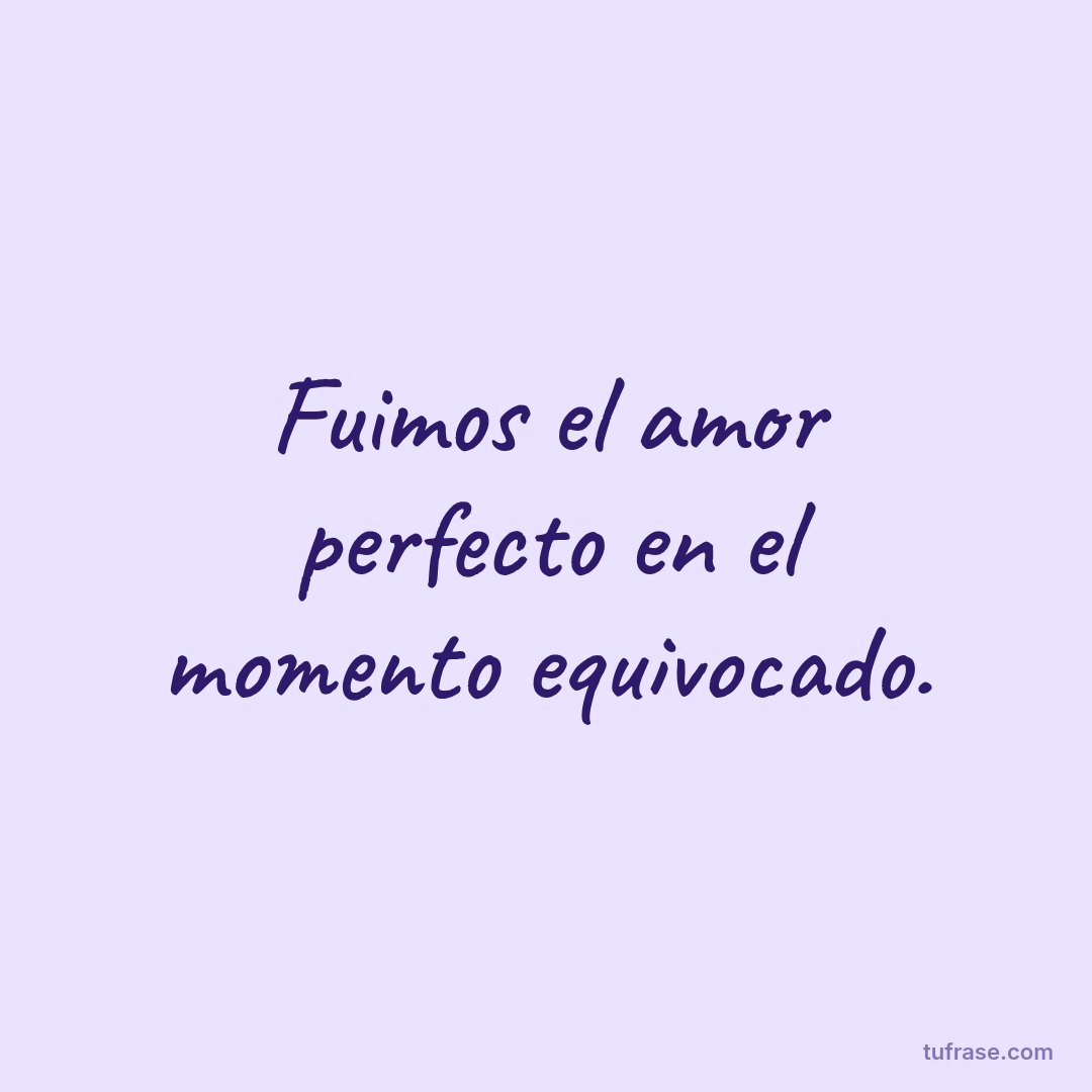 Fuimos el amor perfecto en el momento equivocado.
