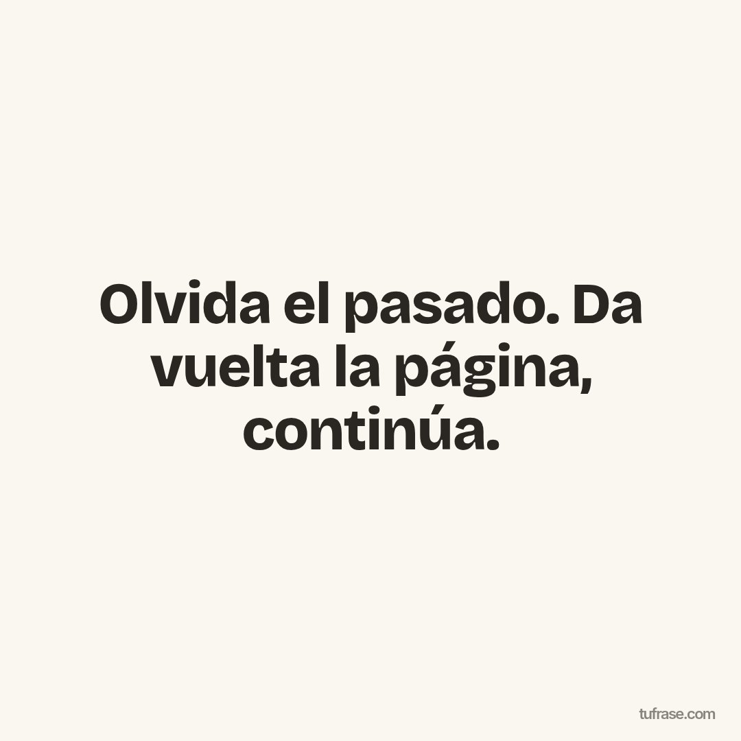 Olvida el pasado. Da vuelta la página, continúa.