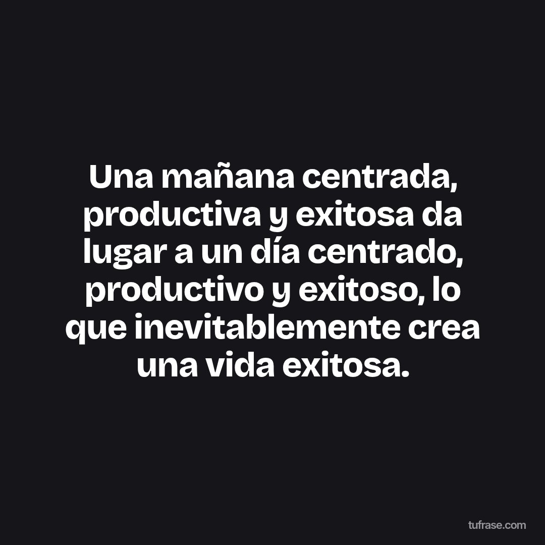 Una mañana centrada, productiva y exitosa da lugar a un día centrado, productivo y exitoso, lo que inevitablemente crea una vida exitosa.