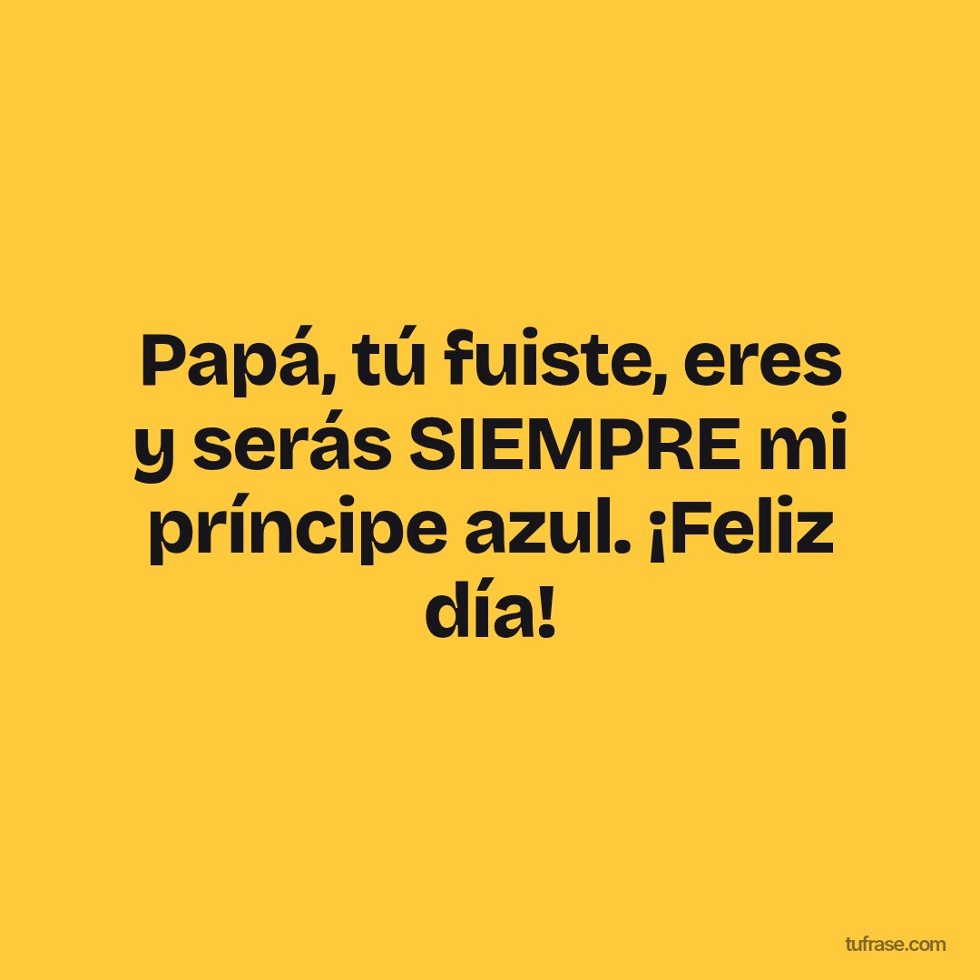 Papá, tú fuiste, eres y serás SIEMPRE mi príncipe azul. ¡Feliz día!