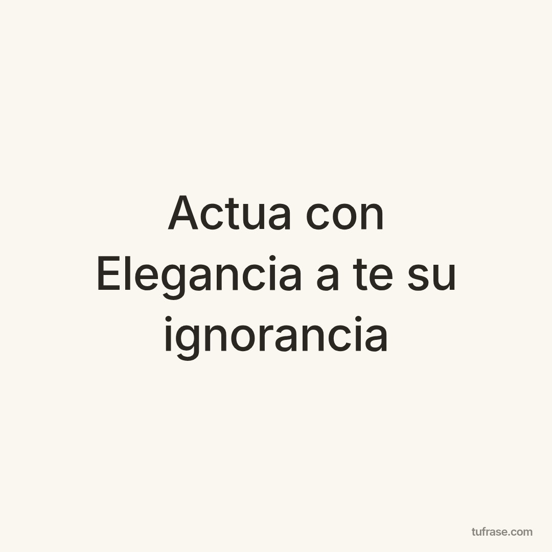Actua con Elegancia a te su ignorancia