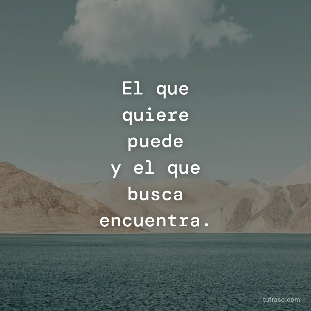 El que quiere puede y el que busca encuentra.