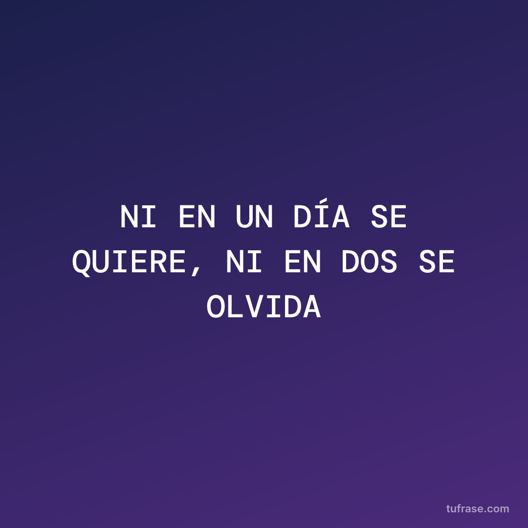NI EN UN DÍA SE QUIERE, NI EN DOS SE OLVIDA