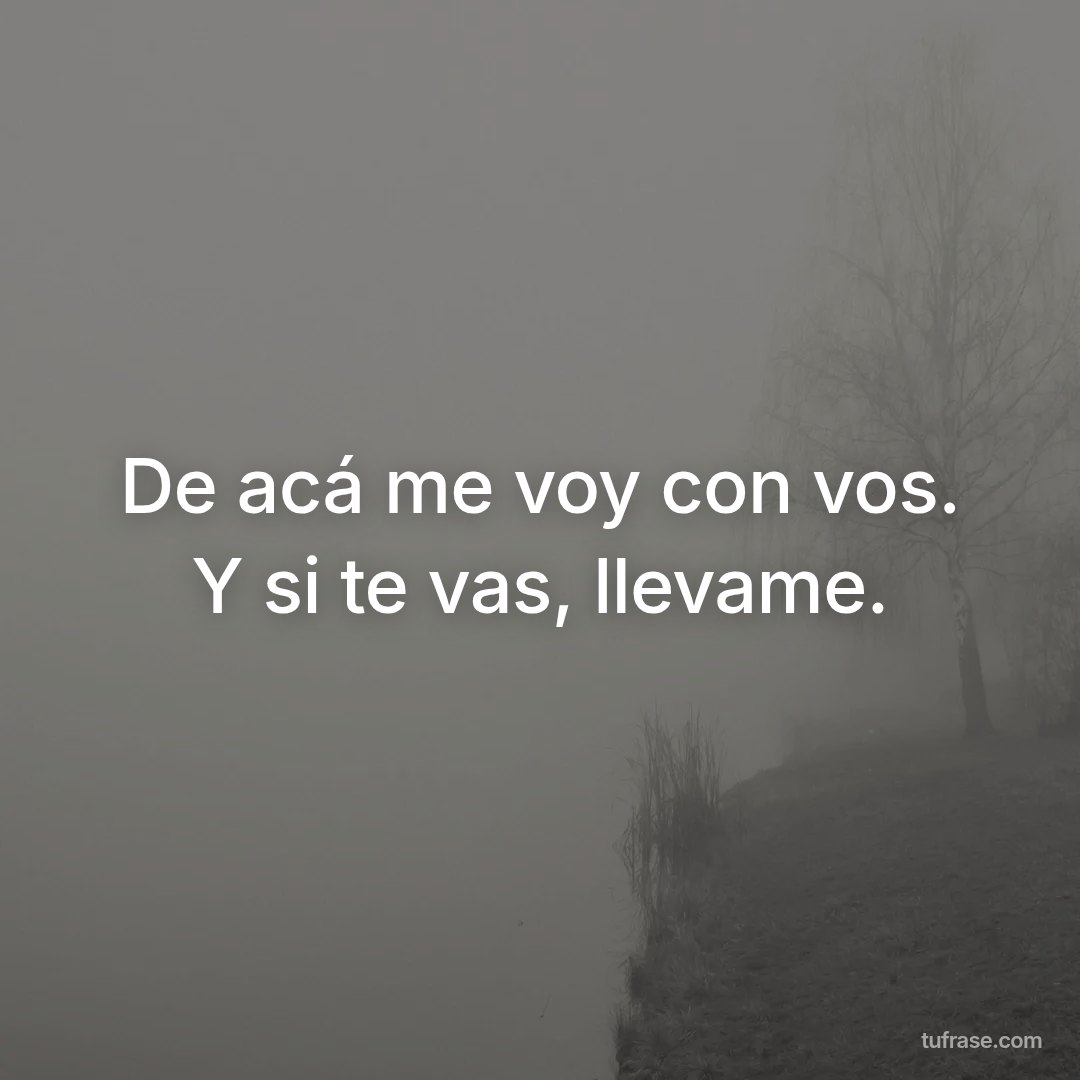 De acá me voy con vos. Y si te vas, llevame.